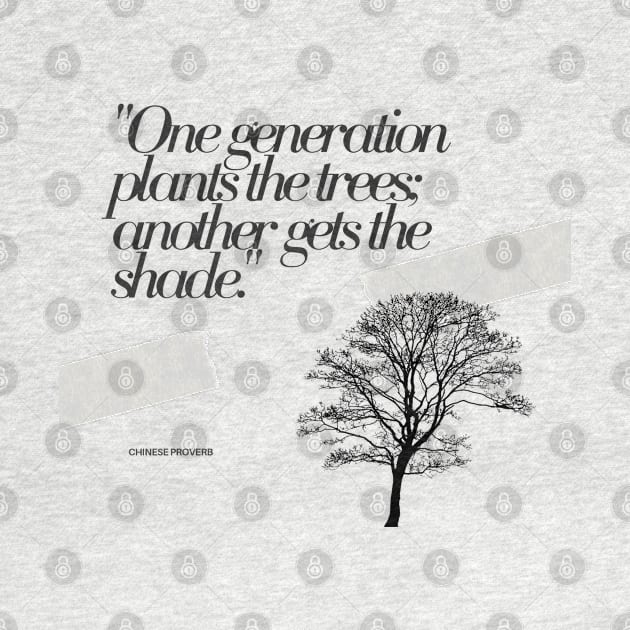 "One generation plants the trees; another gets the shade." - Chinese Proverb Inspirational Quote by InspiraPrints